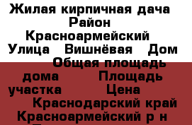 Жилая кирпичная дача › Район ­ Красноармейский › Улица ­ Вишнёвая › Дом ­ 23 › Общая площадь дома ­ 39 › Площадь участка ­ 600 › Цена ­ 800 000 - Краснодарский край, Красноармейский р-н, Полтавская ст-ца Недвижимость » Дома, коттеджи, дачи продажа   